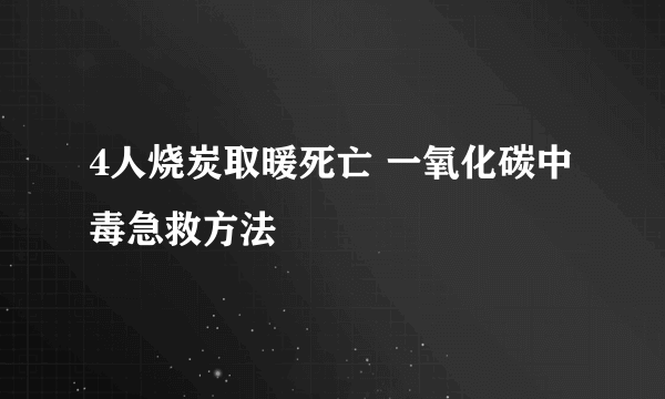 4人烧炭取暖死亡 一氧化碳中毒急救方法