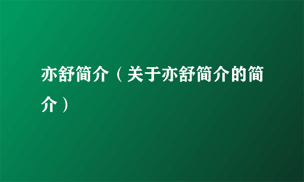 亦舒简介（关于亦舒简介的简介）