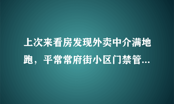 上次来看房发现外卖中介满地跑，平常常府街小区门禁管理的严格吗？对外来人员出入有什么限制吗？