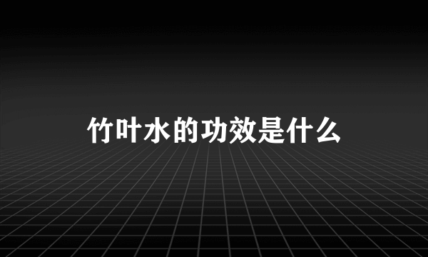 竹叶水的功效是什么