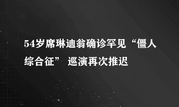 54岁席琳迪翁确诊罕见“僵人综合征” 巡演再次推迟