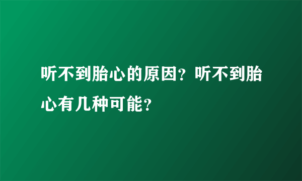 听不到胎心的原因？听不到胎心有几种可能？