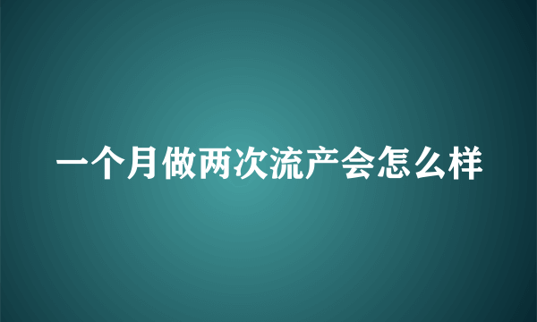 一个月做两次流产会怎么样