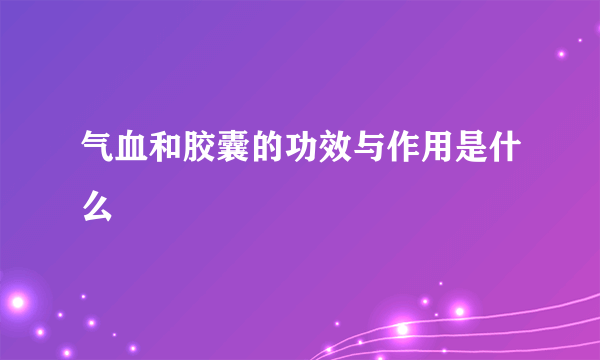 气血和胶囊的功效与作用是什么