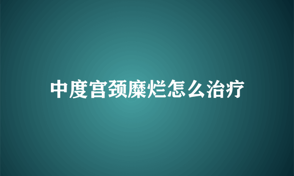 中度宫颈糜烂怎么治疗