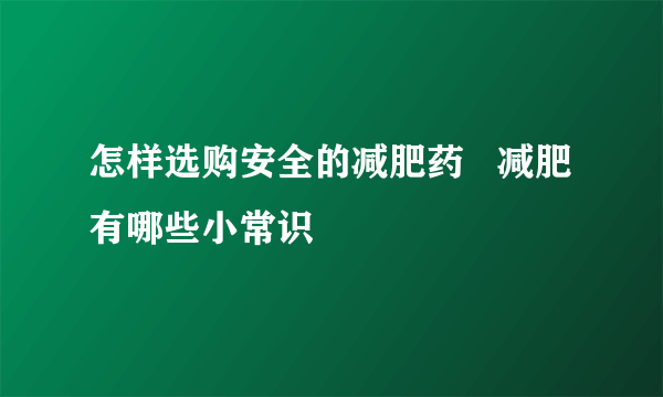 怎样选购安全的减肥药   减肥有哪些小常识