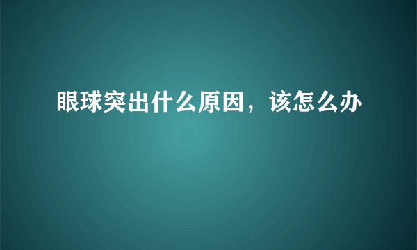 眼球突出什么原因，该怎么办