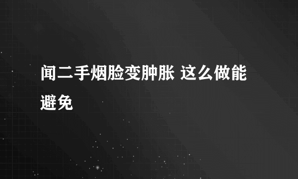 闻二手烟脸变肿胀 这么做能避免