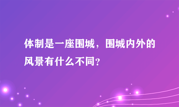 体制是一座围城，围城内外的风景有什么不同？