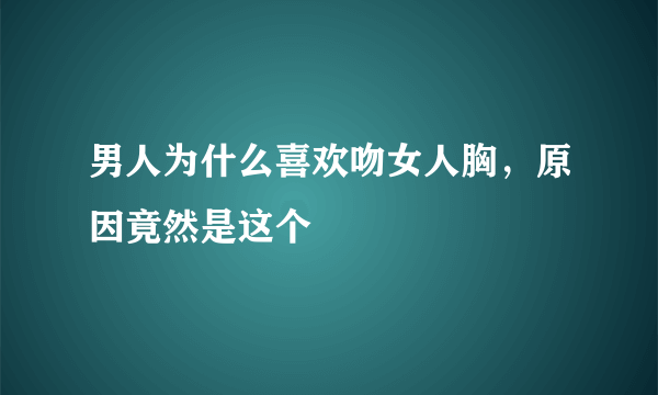 男人为什么喜欢吻女人胸，原因竟然是这个