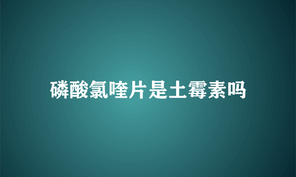 磷酸氯喹片是土霉素吗