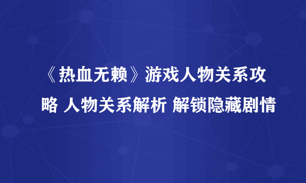 《热血无赖》游戏人物关系攻略 人物关系解析 解锁隐藏剧情