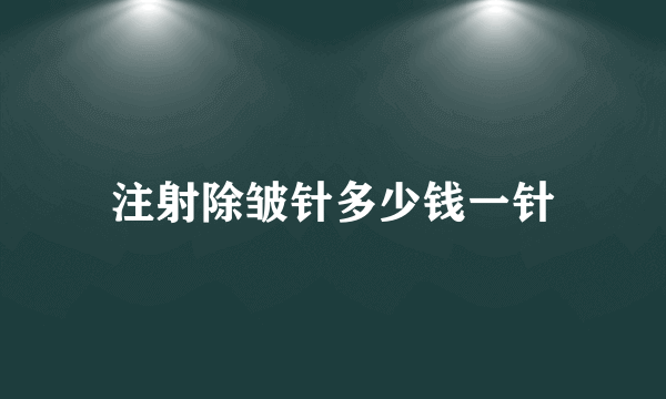 注射除皱针多少钱一针