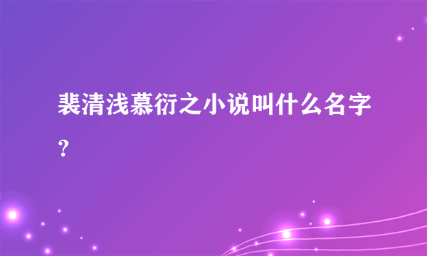 裴清浅慕衍之小说叫什么名字？