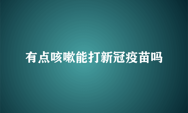 有点咳嗽能打新冠疫苗吗