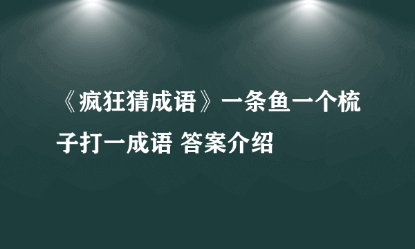 《疯狂猜成语》一条鱼一个梳子打一成语 答案介绍