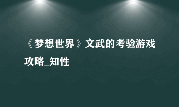 《梦想世界》文武的考验游戏攻略_知性