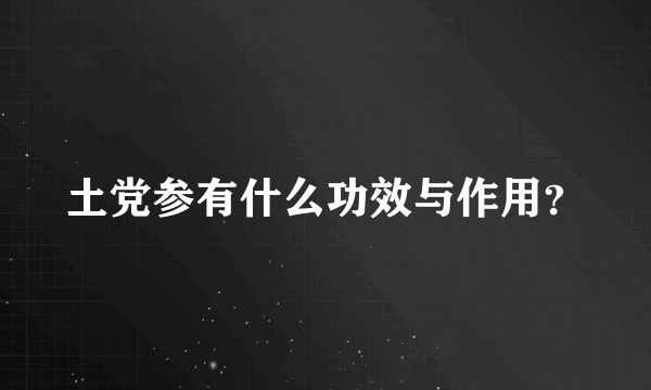 土党参有什么功效与作用？