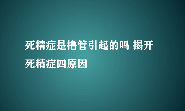 死精症是撸管引起的吗 揭开死精症四原因