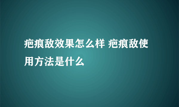 疤痕敌效果怎么样 疤痕敌使用方法是什么