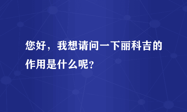 您好，我想请问一下丽科吉的作用是什么呢？