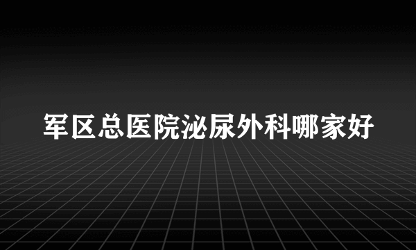 军区总医院泌尿外科哪家好