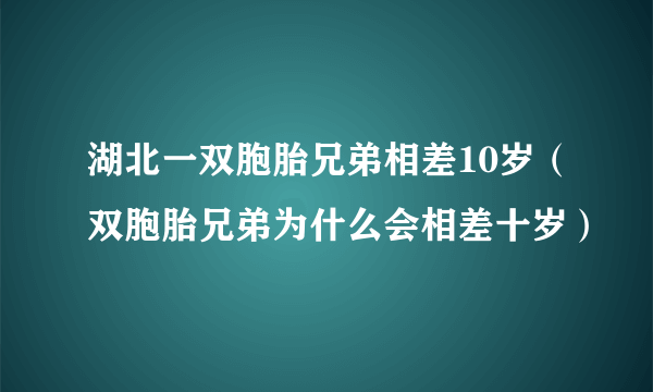 湖北一双胞胎兄弟相差10岁（双胞胎兄弟为什么会相差十岁）