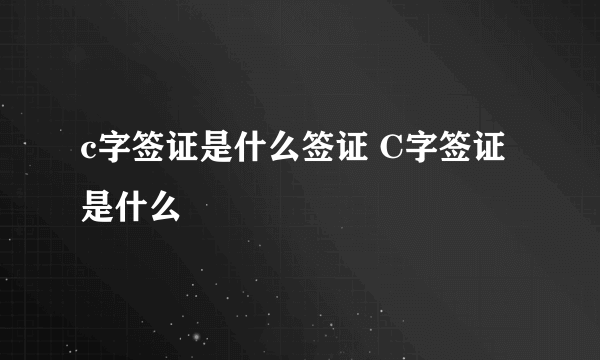 c字签证是什么签证 C字签证是什么