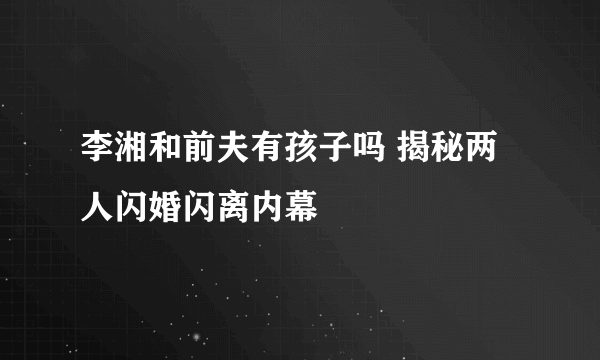 李湘和前夫有孩子吗 揭秘两人闪婚闪离内幕