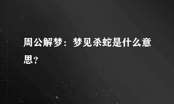 周公解梦：梦见杀蛇是什么意思？