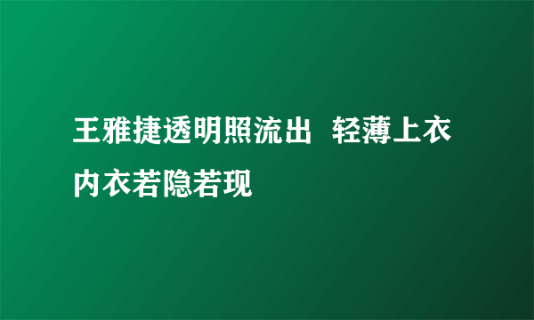 王雅捷透明照流出  轻薄上衣内衣若隐若现