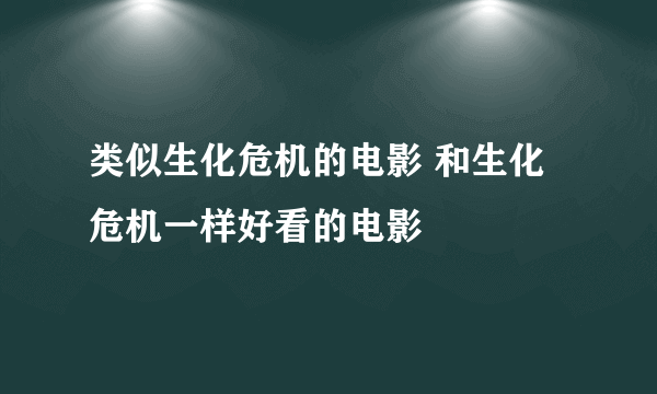 类似生化危机的电影 和生化危机一样好看的电影