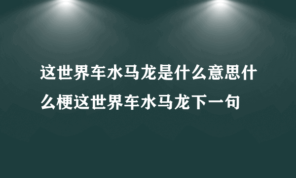 这世界车水马龙是什么意思什么梗这世界车水马龙下一句