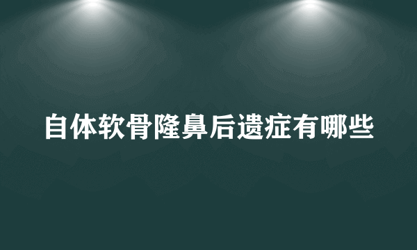 自体软骨隆鼻后遗症有哪些