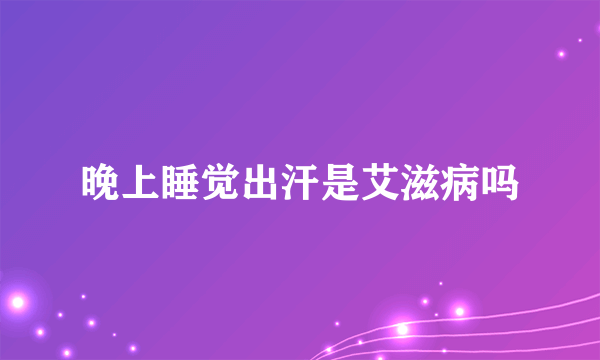 晚上睡觉出汗是艾滋病吗