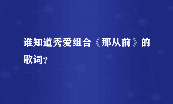 谁知道秀爱组合《那从前》的歌词？