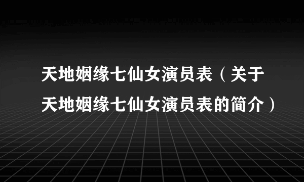 天地姻缘七仙女演员表（关于天地姻缘七仙女演员表的简介）