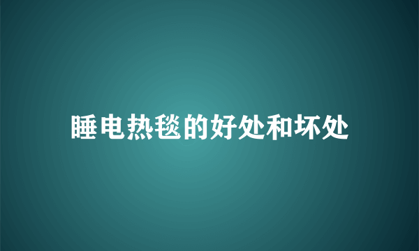 睡电热毯的好处和坏处