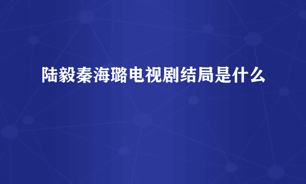 陆毅秦海璐电视剧结局是什么