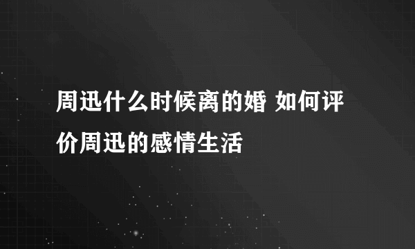 周迅什么时候离的婚 如何评价周迅的感情生活