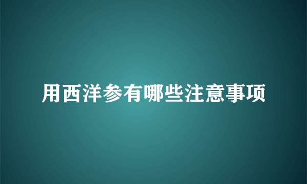 用西洋参有哪些注意事项