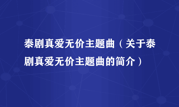 泰剧真爱无价主题曲（关于泰剧真爱无价主题曲的简介）