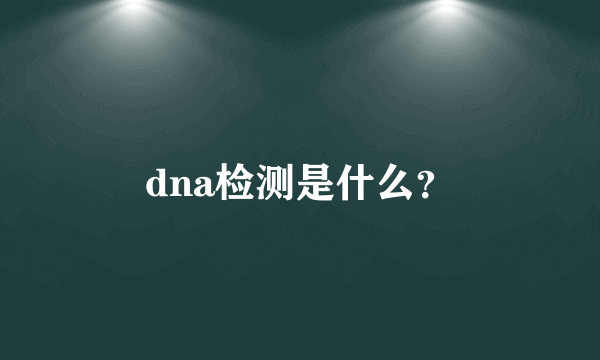 dna检测是什么？