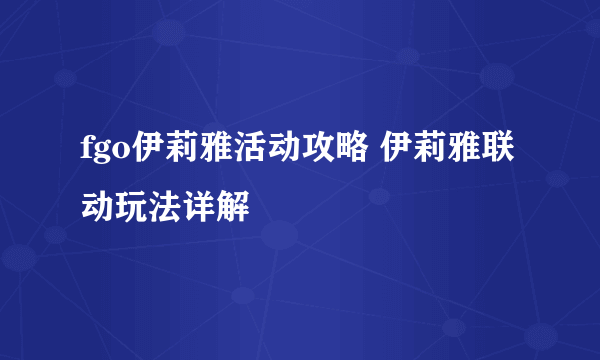 fgo伊莉雅活动攻略 伊莉雅联动玩法详解