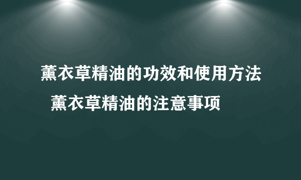 薰衣草精油的功效和使用方法  薰衣草精油的注意事项