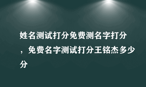 姓名测试打分免费测名字打分，免费名字测试打分王铭杰多少分