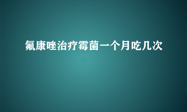 氟康唑治疗霉菌一个月吃几次