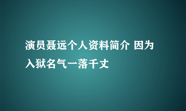 演员聂远个人资料简介 因为入狱名气一落千丈