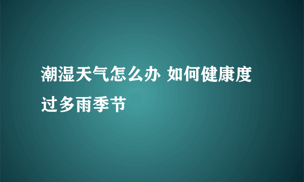 潮湿天气怎么办 如何健康度过多雨季节