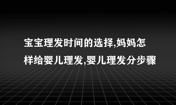 宝宝理发时间的选择,妈妈怎样给婴儿理发,婴儿理发分步骤